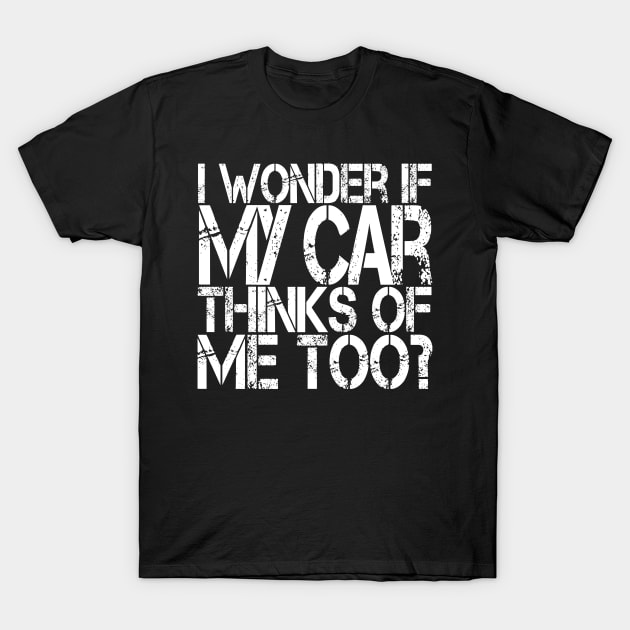 I Wonder if my Car Thinks of Me Too, Tuner Mechanic Car Lover Enthusiast Gift Idea T-Shirt by GraphixbyGD